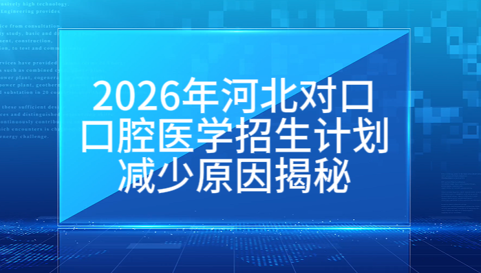2026年河北对口高考口腔医学招生计划减少原因.jpg